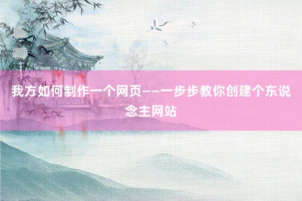 我方如何制作一个网页——一步步教你创建个东说念主网站
