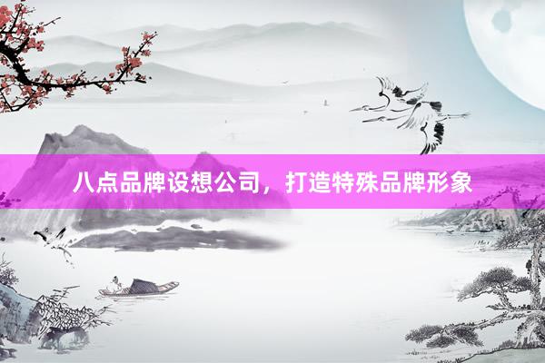 八点品牌设想公司，打造特殊品牌形象