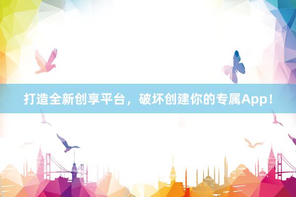 打造全新创享平台，破坏创建你的专属App！