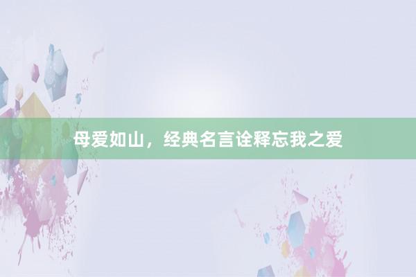 母爱如山，经典名言诠释忘我之爱