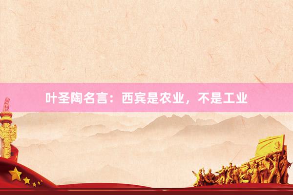 叶圣陶名言：西宾是农业，不是工业