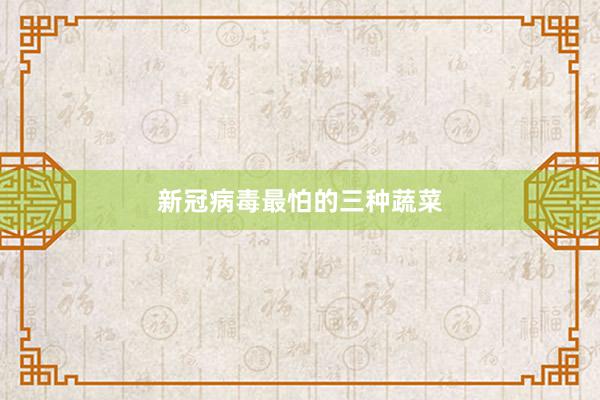 新冠病毒最怕的三种蔬菜