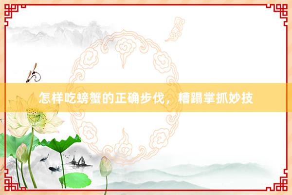 怎样吃螃蟹的正确步伐，糟蹋掌抓妙技