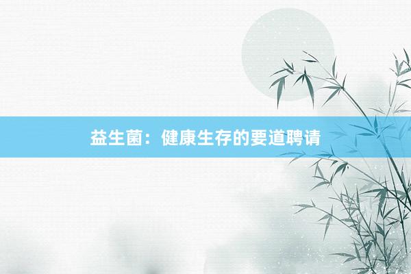 益生菌：健康生存的要道聘请